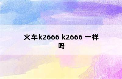 火车k2666 k2666 一样吗